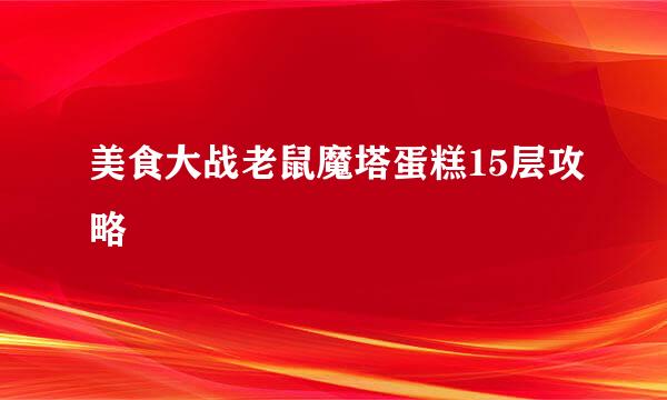 美食大战老鼠魔塔蛋糕15层攻略