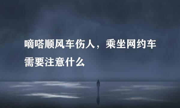 嘀嗒顺风车伤人，乘坐网约车需要注意什么