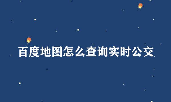 百度地图怎么查询实时公交