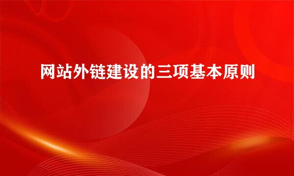 网站外链建设的三项基本原则