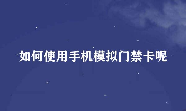 如何使用手机模拟门禁卡呢
