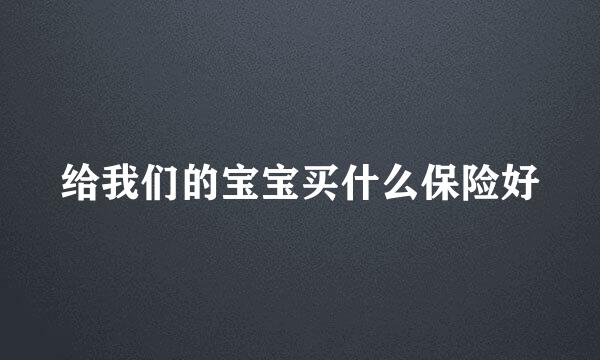 给我们的宝宝买什么保险好