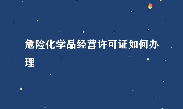 危险化学品经营许可证如何办理