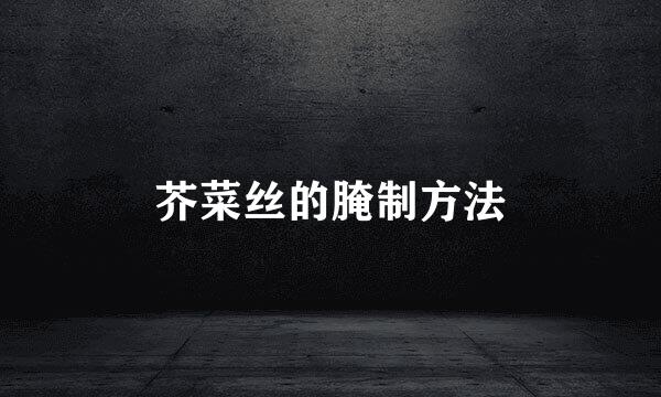 芥菜丝的腌制方法