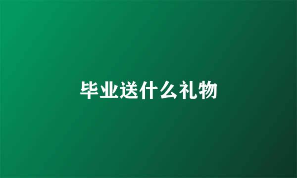 毕业送什么礼物