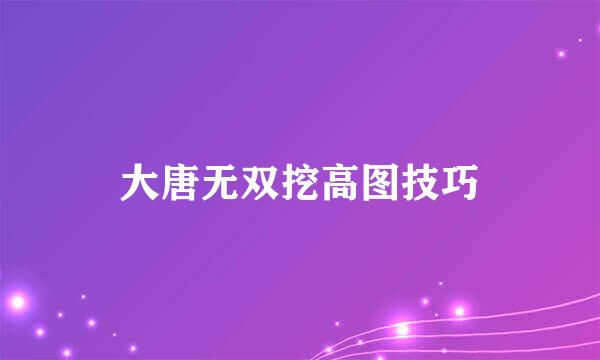 大唐无双挖高图技巧