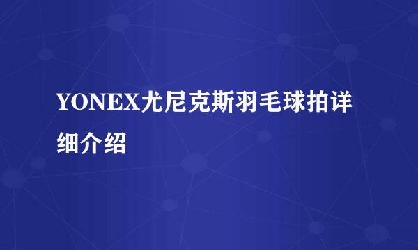 YONEX尤尼克斯羽毛球拍详细介绍