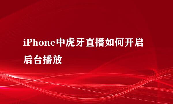 iPhone中虎牙直播如何开启后台播放