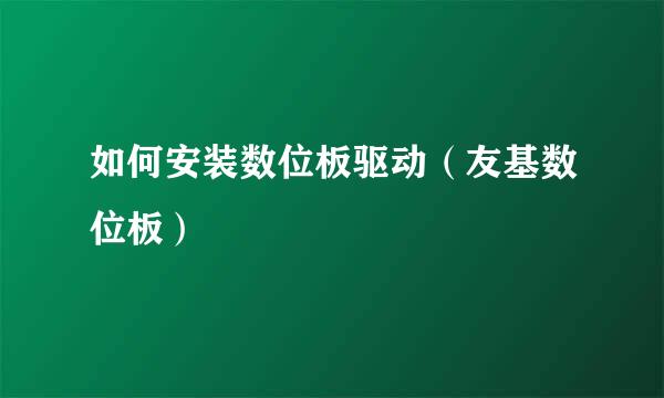 如何安装数位板驱动（友基数位板）