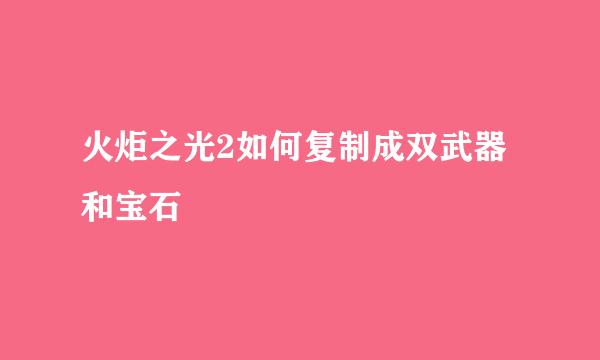 火炬之光2如何复制成双武器和宝石