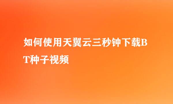 如何使用天翼云三秒钟下载BT种子视频
