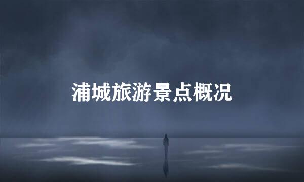 浦城旅游景点概况