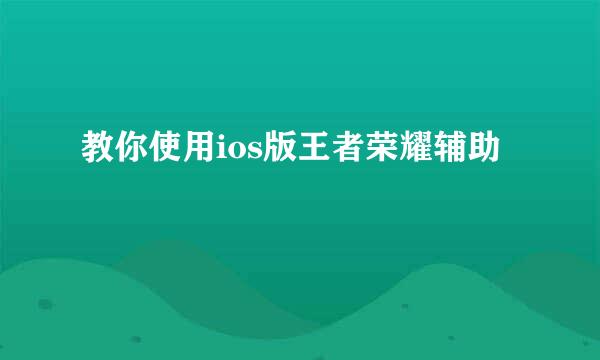 教你使用ios版王者荣耀辅助