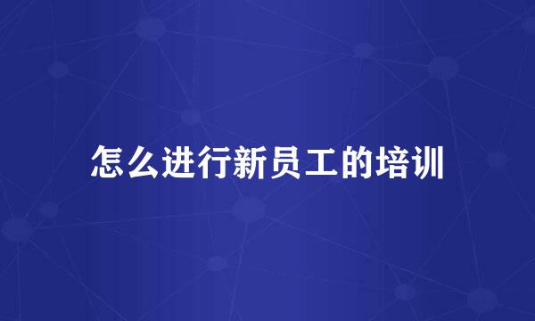怎么进行新员工的培训
