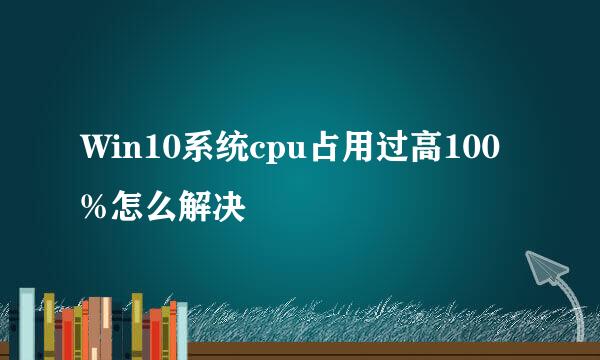 Win10系统cpu占用过高100%怎么解决