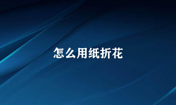 怎么用纸折花