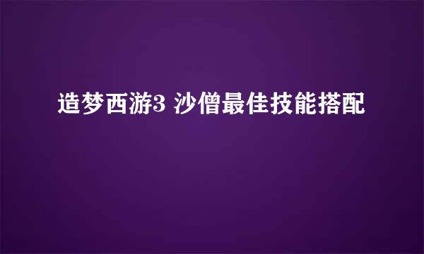 造梦西游3 沙僧最佳技能搭配