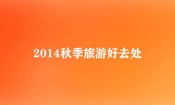 2014秋季旅游好去处