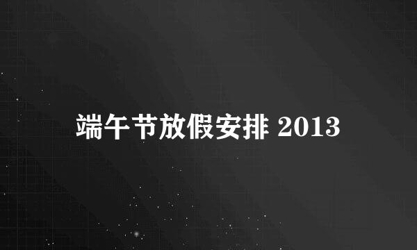 端午节放假安排 2013