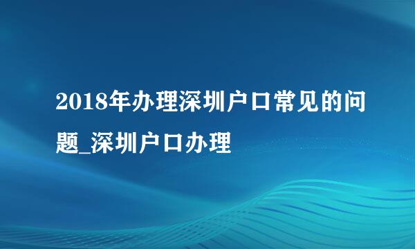 2018年办理深圳户口常见的问题_深圳户口办理