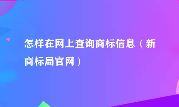 怎样在网上查询商标信息（新商标局官网）