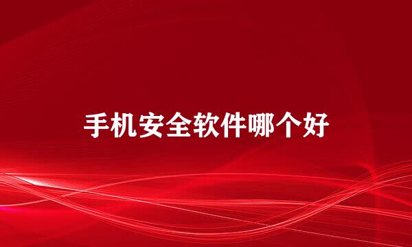 手机安全软件哪个好