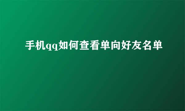 手机qq如何查看单向好友名单