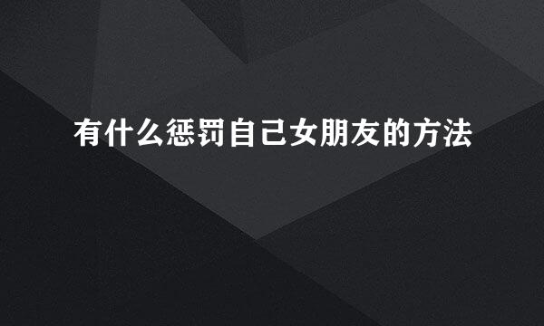 有什么惩罚自己女朋友的方法