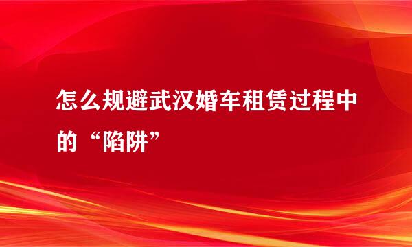 怎么规避武汉婚车租赁过程中的“陷阱”