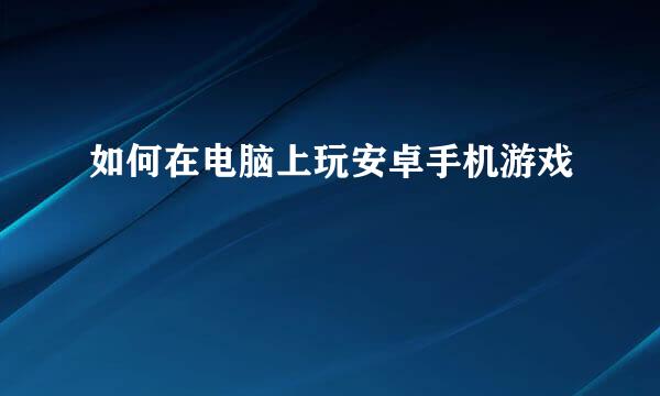 如何在电脑上玩安卓手机游戏