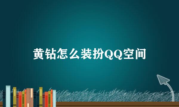 黄钻怎么装扮QQ空间
