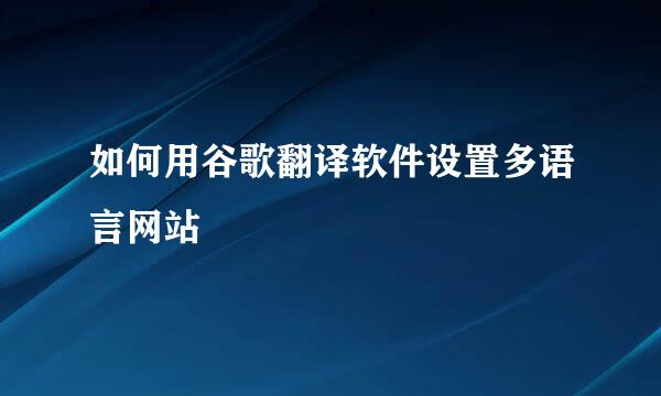 如何用谷歌翻译软件设置多语言网站