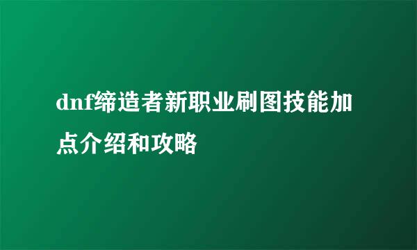 dnf缔造者新职业刷图技能加点介绍和攻略