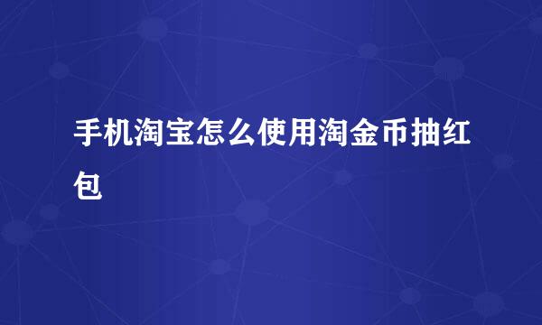 手机淘宝怎么使用淘金币抽红包