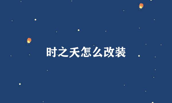 时之夭怎么改装