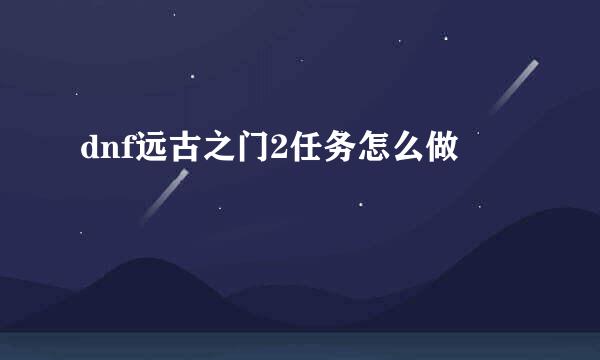 dnf远古之门2任务怎么做