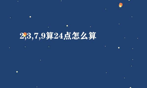 2,3,7,9算24点怎么算