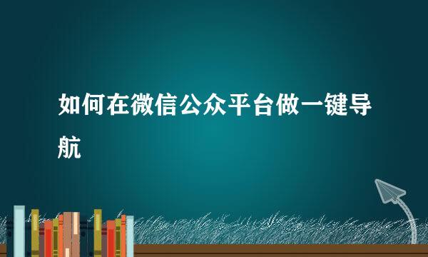 如何在微信公众平台做一键导航