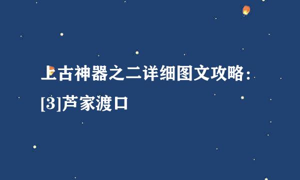 上古神器之二详细图文攻略：[3]芦家渡口