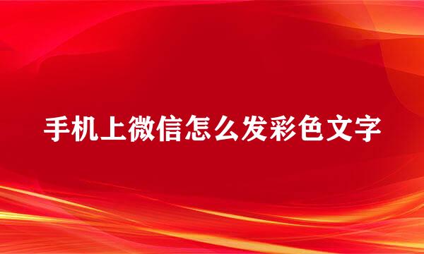 手机上微信怎么发彩色文字