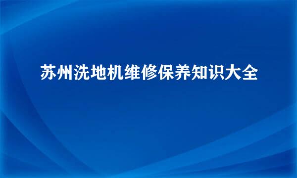 苏州洗地机维修保养知识大全