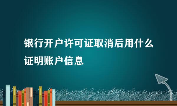 银行开户许可证取消后用什么证明账户信息