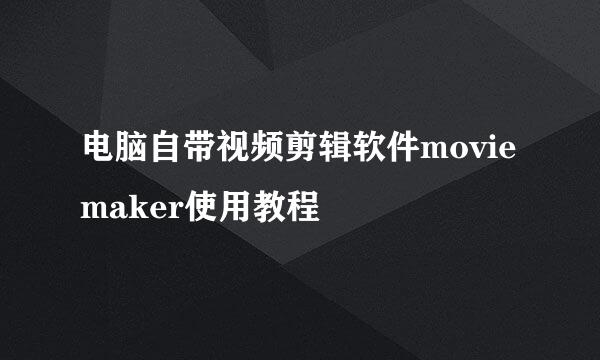 电脑自带视频剪辑软件movie maker使用教程