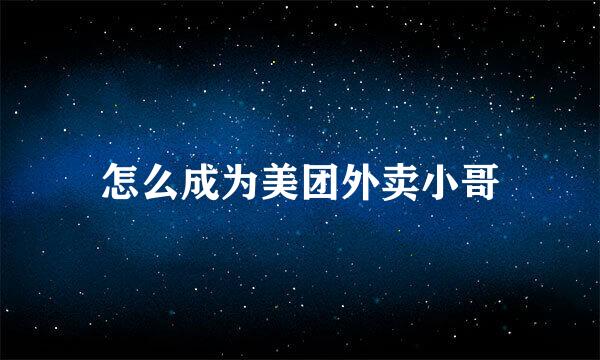 怎么成为美团外卖小哥