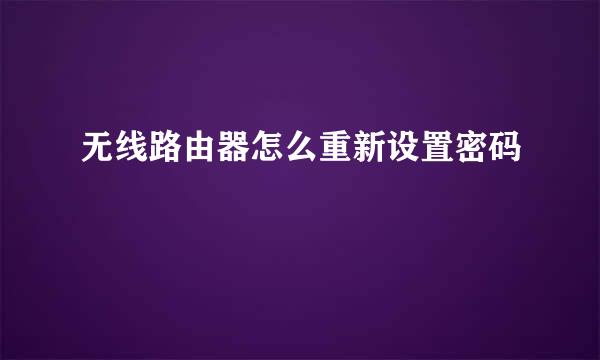 无线路由器怎么重新设置密码
