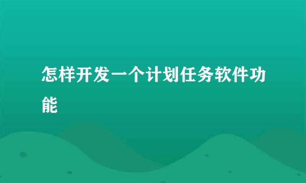 怎样开发一个计划任务软件功能