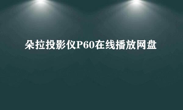 朵拉投影仪P60在线播放网盘