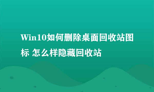 Win10如何删除桌面回收站图标 怎么样隐藏回收站