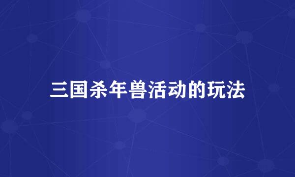 三国杀年兽活动的玩法