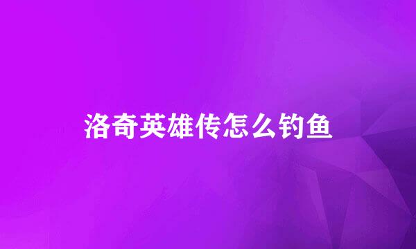 洛奇英雄传怎么钓鱼